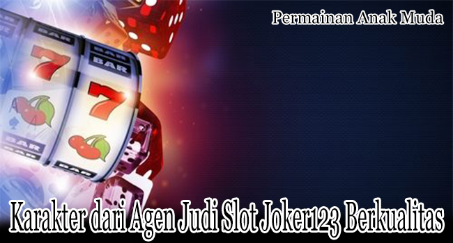Karakter dari Agen Judi Slot Joker123 Online yang Berkualitas Tinggi